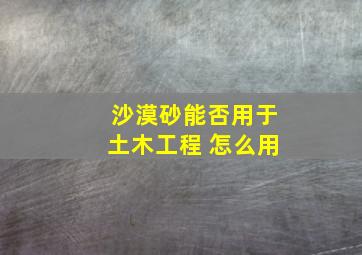 沙漠砂能否用于土木工程 怎么用